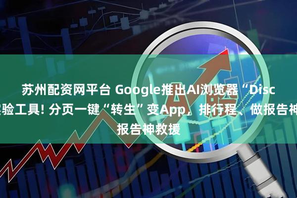苏州配资网平台 Google推出AI浏览器“Disco”实验工具! 分页一键“转生”变App，排行程、做报告神救援