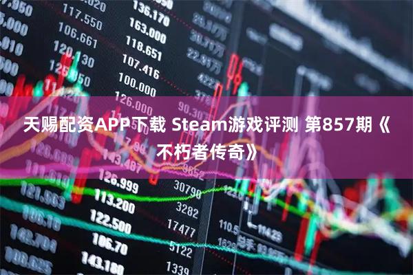 天赐配资APP下载 Steam游戏评测 第857期《不朽者传奇》