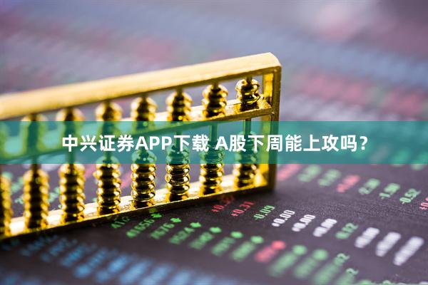 中兴证券APP下载 A股下周能上攻吗？