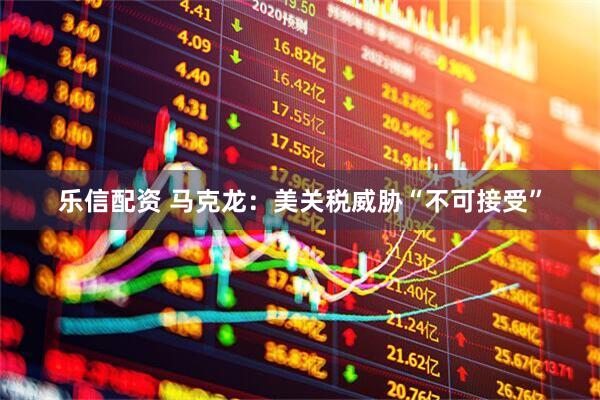 乐信配资 马克龙：美关税威胁“不可接受”