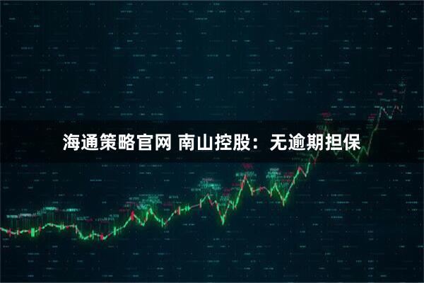 海通策略官网 南山控股：无逾期担保